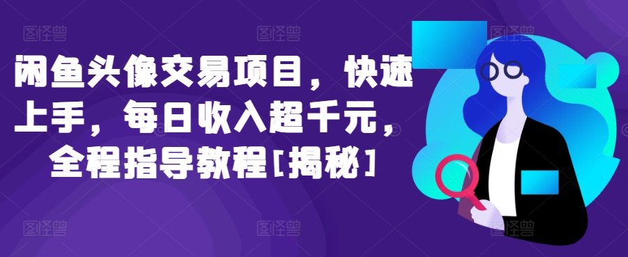 闲鱼头像交易项目，快速上手，每日收入超千元，全程指导教程[揭秘]-网赚项目众筹网