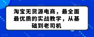 淘宝无货源电商,最全面最优质的实战教学,从基础到老司机-网赚项目众筹网