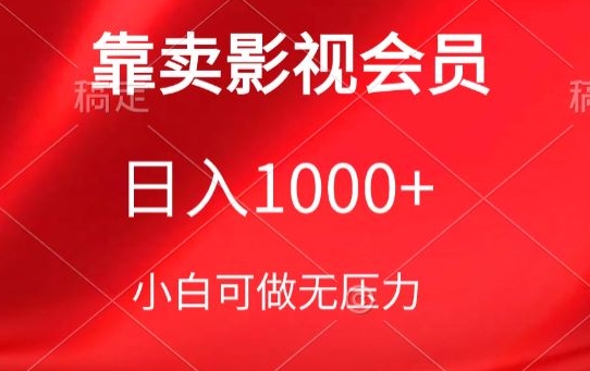 靠卖影视会员，日入1000+，落地保姆级教程，新手可学【揭秘】-网赚项目众筹网