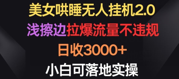 美女哄睡无人挂机2.0.浅擦边拉爆流量不违规，日收3000+，小白可落地实操【揭秘】-网赚项目众筹网