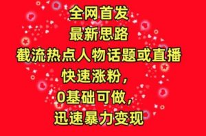 全网首发,截流热点人物话题或直播,快速涨粉,0基础可做,迅速暴力变现【揭秘】-网赚项目众筹网