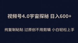 视频号4.0宇宙探秘,日入600多纯复制粘贴过原创不用剪辑小白轻松操作【揭秘】-网赚项目众筹网