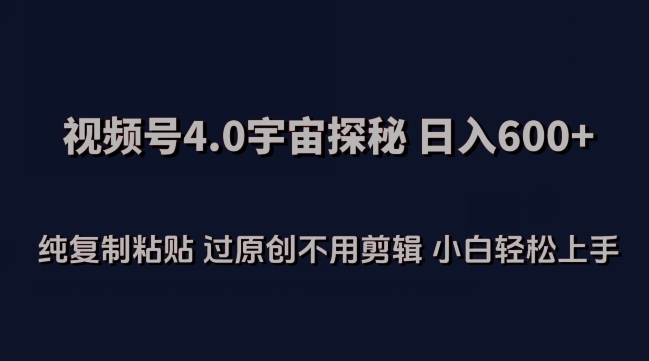 视频号4.0宇宙探秘，日入600多纯复制粘贴过原创不用剪辑小白轻松操作【揭秘】-网赚项目众筹网