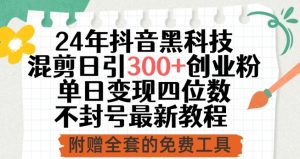 24年抖音黑科技混剪日引300+创业粉,单日变现四位数不封号最新教程【揭秘】-网赚项目众筹网