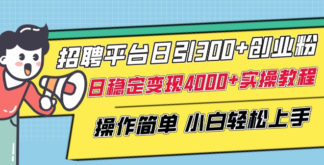 招聘平台日引300+创业粉，日稳定变现4000+实操教程小白轻松上手【揭秘】-网赚项目众筹网