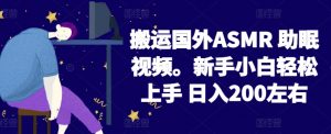 2024搬运国外ASMR 助眠视频,新手小白轻松上手 日入200左右【揭秘】-网赚项目众筹网