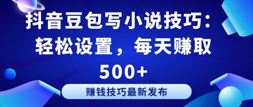 抖音豆包写小说技巧：轻松设置，每天赚取 500+【揭秘】-网赚项目众筹网