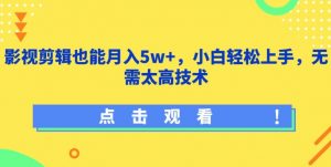 影视剪辑也能月入5w+,小白轻松上手,无需太高技术【揭秘】-网赚项目众筹网
