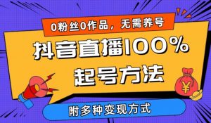 抖音直播100%起号方法 0粉丝0作品当天破千人在线 多种变现方式【揭秘】-网赚项目众筹网
