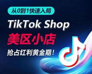 从0到1快速入局TikTok美区小店,快速抢占流量黄金期,开启日出千单之旅-网赚项目众筹网