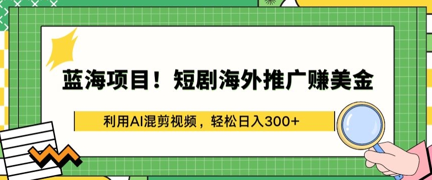 蓝海项目!短剧海外推广赚美金，利用AI混剪视频，轻松日入300+【揭秘】-网赚项目众筹网