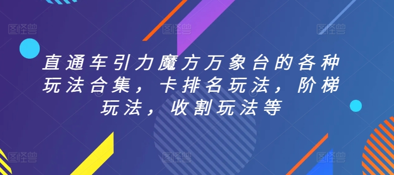 直通车引力魔方万象台的各种玩法合集，卡排名玩法，阶梯玩法，收割玩法等-网赚项目众筹网