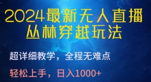 2024最新无人直播,丛林穿越玩法,超详细教学,全程无难点,轻松上手,日入1000+【揭秘】-网赚项目众筹网