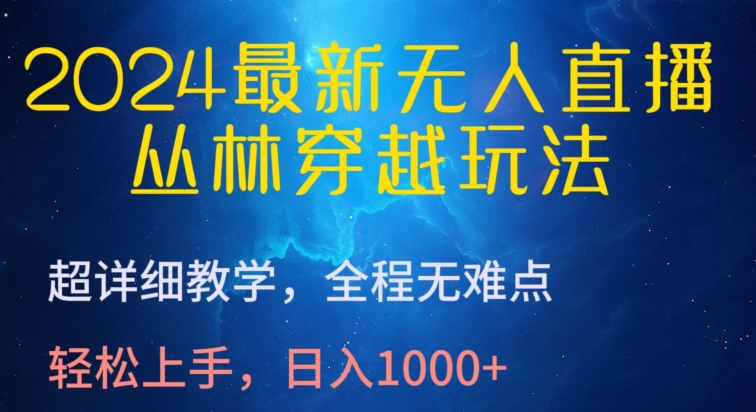 2024最新无人直播，丛林穿越玩法，超详细教学，全程无难点，轻松上手，日入1000+【揭秘】-网赚项目众筹网