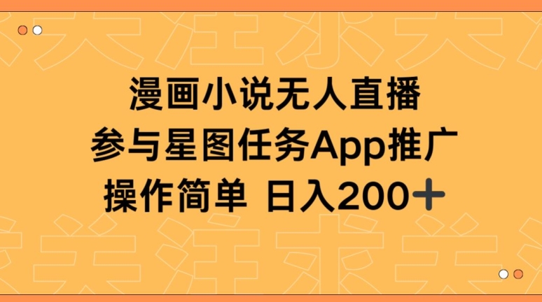 漫画小说半无人直播，参与星图任务，日入200+【揭秘】-网赚项目众筹网