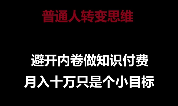 普通人转变思维，避开内卷做知识付费，月入十万只是一个小目标【揭秘】-网赚项目众筹网