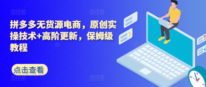 拼多多无货源电商，原创实操技术+高阶更新，保姆级教程-网赚项目众筹网