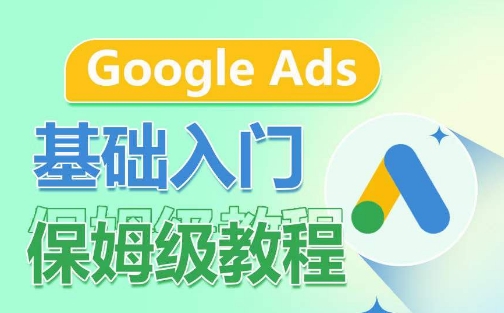 Google Ads基础入门保姆级教程，​系统拆解广告形式，关键词的商业认知，谷歌广告结构-网赚项目众筹网