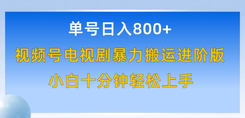 单号日赚800+，视频号电视剧暴力搬运进阶版，100%过原创，小白十分钟也能轻松入手【揭秘】-网赚项目众筹网