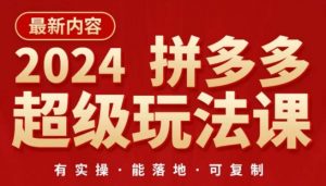 2024拼多多超级玩法课,让你的直通车扭亏为盈,降低你的推广成本-网赚项目众筹网