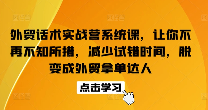外贸话术实战营系统课，让你不再不知所措，减少试错时间，脱变成外贸拿单达人-网赚项目众筹网