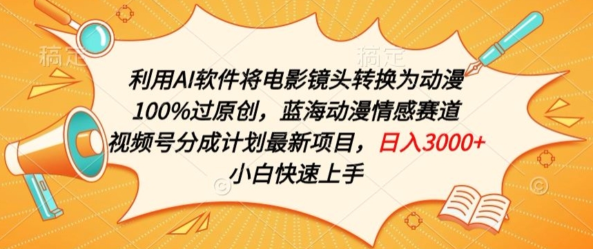利用AI将电影镜头转换为动漫100%过原创，蓝海动漫情感赛道，视频号分成计划最新项目【揭秘】-网赚项目众筹网