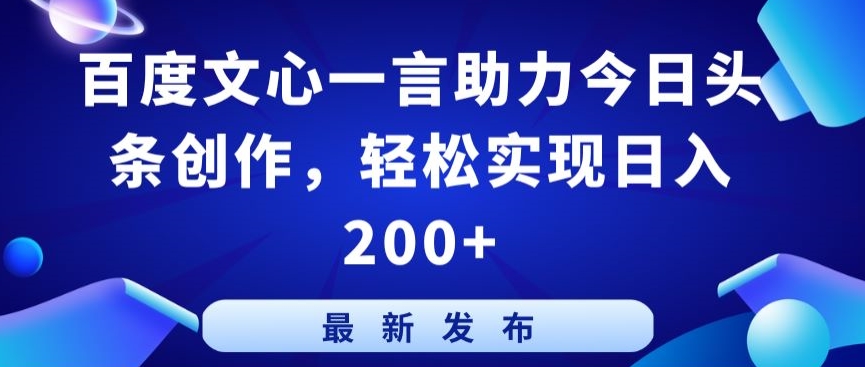 百度文心一言助力今日头条创作，轻松实现日入200+【揭秘】-网赚项目众筹网