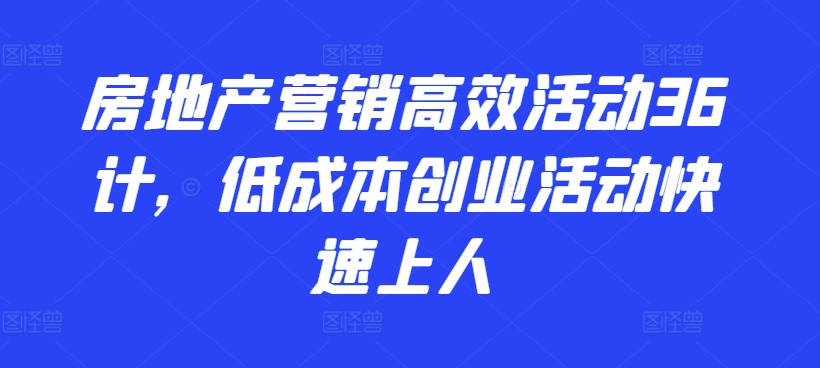 房地产营销高效活动36计，​低成本创业活动快速上人-网赚项目众筹网