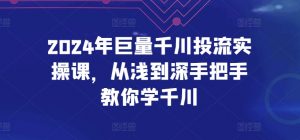2024年巨量千川投流实操课,从浅到深手把手教你学千川-网赚项目众筹网