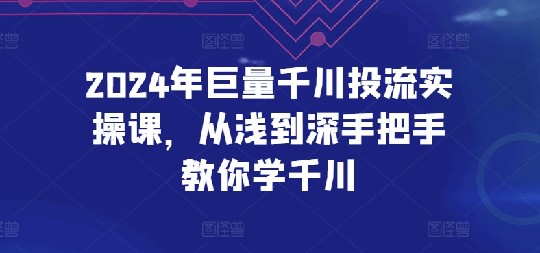 2024年巨量千川投流实操课，从浅到深手把手教你学千川-网赚项目众筹网