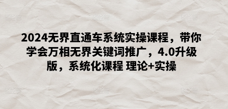 2024无界直通车系统实操课程，带你学会万相无界关键词推广，4.0升级版，系统化课程 理论+实操-网赚项目众筹网