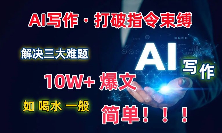 AI写作：解决三大难题，10W+爆文如喝水一般简单，打破指令调教束缚【揭秘】-网赚项目众筹网
