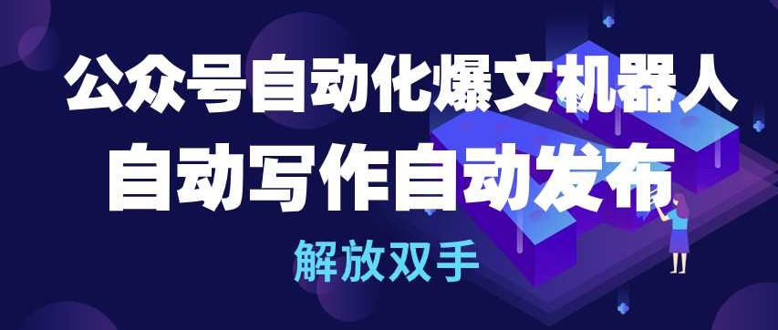 公众号自动化爆文机器人，自动写作自动发布，解放双手【揭秘】-网赚项目众筹网