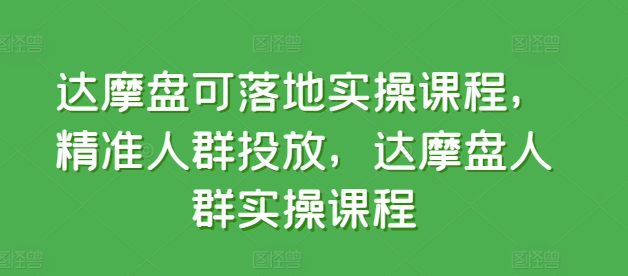 达摩盘可落地实操课程，精准人群投放，达摩盘人群实操课程-网赚项目众筹网
