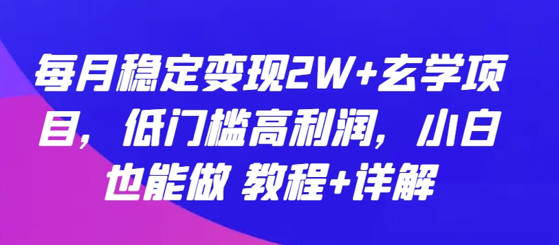 每月稳定变现2W+玄学项目，低门槛高利润，小白也能做 教程+详解【揭秘】-网赚项目众筹网