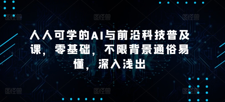 人人可学的AI与前沿科技普及课，零基础，不限背景通俗易懂，深入浅出-网赚项目众筹网