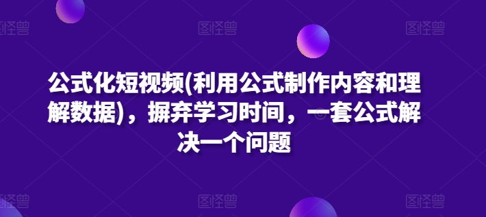 公式化短视频(利用公式制作内容和理解数据)，摒弃学习时间，一套公式解决一个问题-网赚项目众筹网