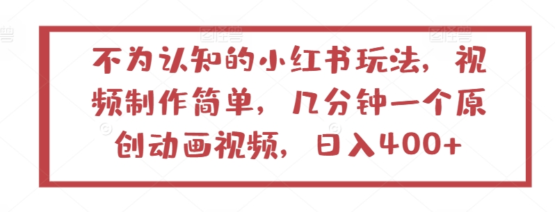 不为认知的小红书玩法，视频制作简单，几分钟一个原创动画视频，日入400+【揭秘】-网赚项目众筹网