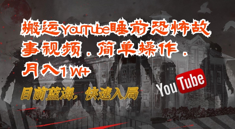 搬运YouTube睡前恐怖故事视频，简单操作，月入1W+，目前蓝海，快速入局【揭秘】-网赚项目众筹网