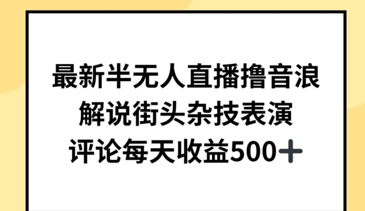 最新半无人直播撸音浪，解说街头杂技表演，平均每天收益500+【揭秘】-网赚项目众筹网