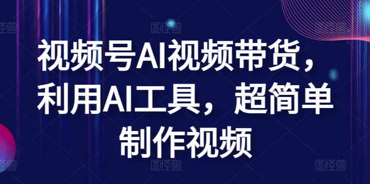视频号AI视频带货，利用AI工具，超简单制作视频【揭秘】-网赚项目众筹网