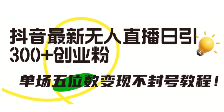 抖音最新无人直播日引300+创业粉，单场五位数变现不封号教程【揭秘】-网赚项目众筹网