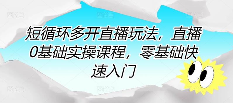短循环多开直播玩法，直播0基础实操课程，零基础快速入门-网赚项目众筹网