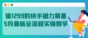 值1299的快手磁力聚星5月最新全流程实操教学【揭秘】-网赚项目众筹网