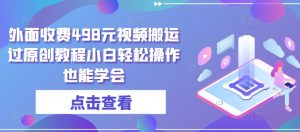 外面收费498元视频搬运过原创教程小白轻松操作也能学会【揭秘】-网赚项目众筹网