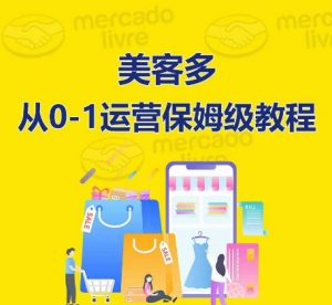 美客多开店到运营0-1全方位实操讲解,保姆式带你快速入门到精通-网赚项目众筹网
