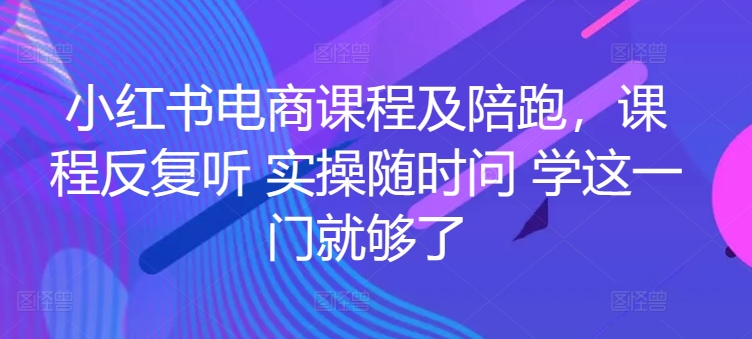 小红书电商课程及陪跑，课程反复听 实操随时问 学这一门就够了-网赚项目众筹网