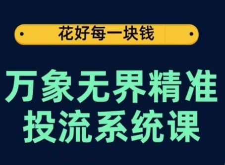 万象无界精准投流系统课，从关键词到推荐，从万象台到达摩盘，从底层原理到实操步骤-网赚项目众筹网