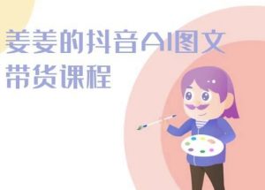 姜姜的抖音AI图文带货课程-姜姜抖音2024-网赚项目众筹网