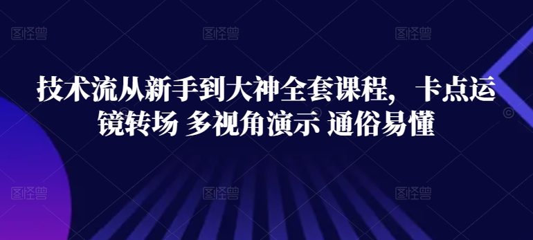 技术流从新手到大神全套课程，卡点运镜转场 多视角演示 通俗易懂-网赚项目众筹网